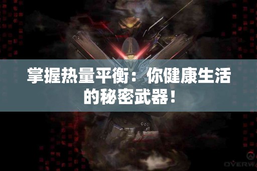 掌握热量平衡：你健康生活的秘密武器！