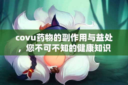 covu药物的副作用与益处，您不可不知的健康知识