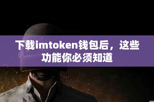 下载imtoken钱包后，这些功能你必须知道