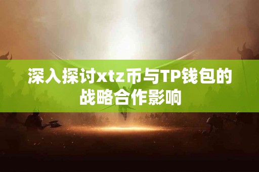 深入探讨xtz币与TP钱包的战略合作影响