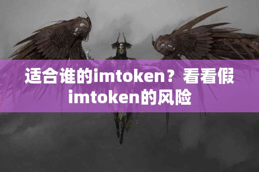 适合谁的imtoken？看看假imtoken的风险