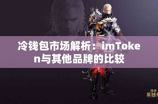冷钱包市场解析：imToken与其他品牌的比较