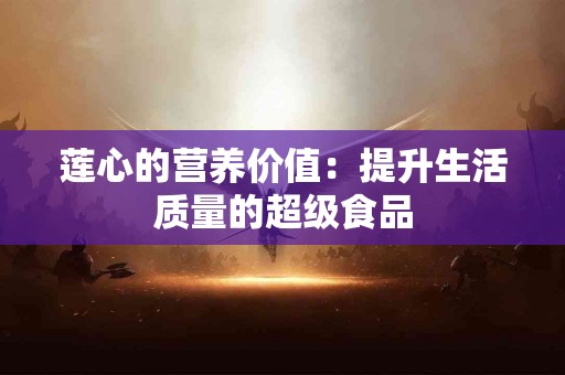 莲心的营养价值：提升生活质量的超级食品