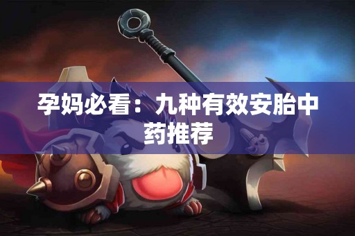 孕妈必看：九种有效安胎中药推荐