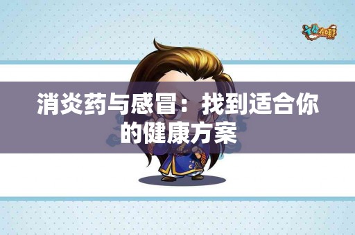 消炎药与感冒：找到适合你的健康方案