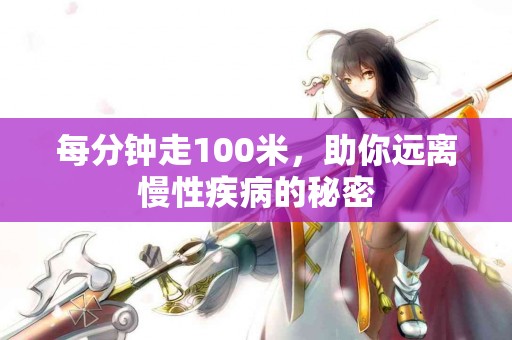 每分钟走100米，助你远离慢性疾病的秘密