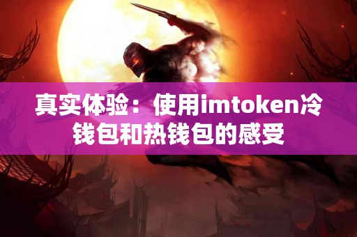 真实体验：使用imtoken冷钱包和热钱包的感受