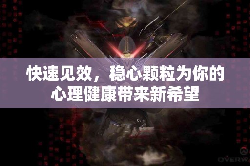 快速见效，稳心颗粒为你的心理健康带来新希望
