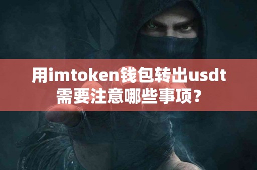 用imtoken钱包转出usdt需要注意哪些事项？