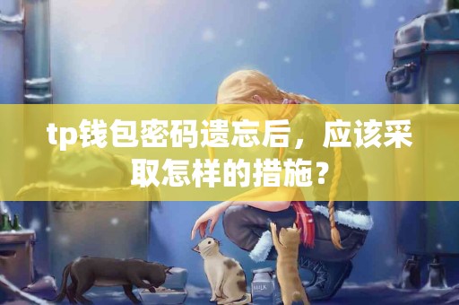 tp钱包密码遗忘后，应该采取怎样的措施？