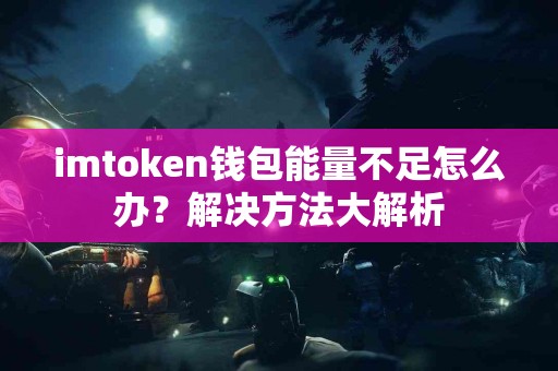 imtoken钱包能量不足怎么办？解决方法大解析