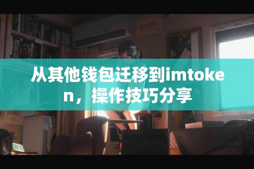 从其他钱包迁移到imtoken，操作技巧分享