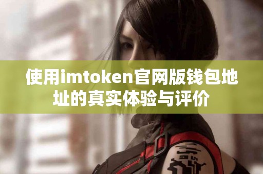 使用imtoken官网版钱包地址的真实体验与评价