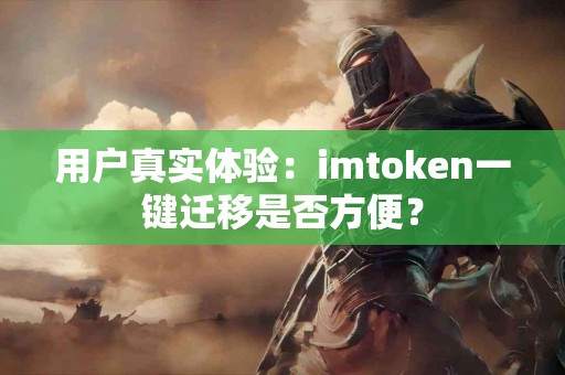 用户真实体验：imtoken一键迁移是否方便？