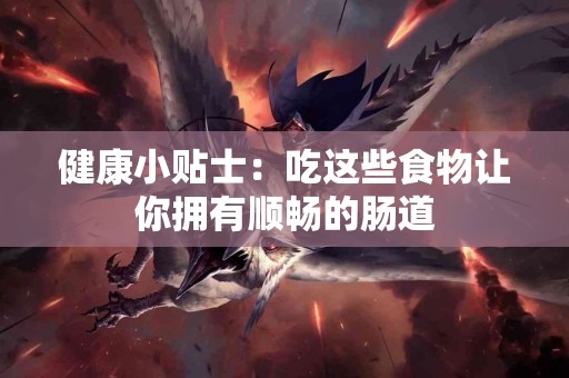 健康小贴士：吃这些食物让你拥有顺畅的肠道