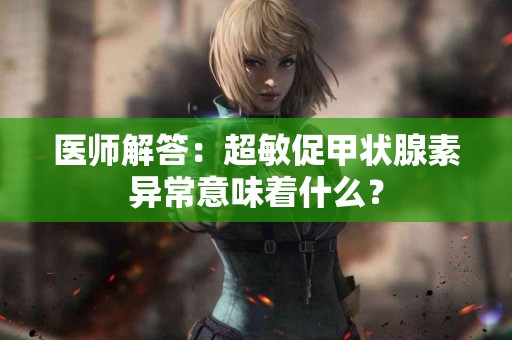 医师解答：超敏促甲状腺素异常意味着什么？