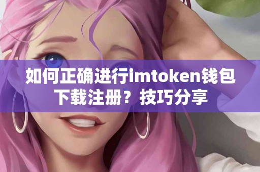 如何正确进行imtoken钱包下载注册？技巧分享