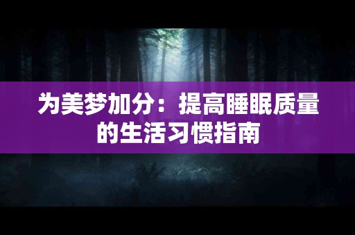 为美梦加分：提高睡眠质量的生活习惯指南