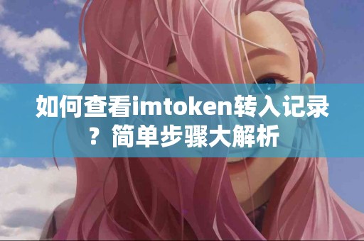 如何查看imtoken转入记录？简单步骤大解析