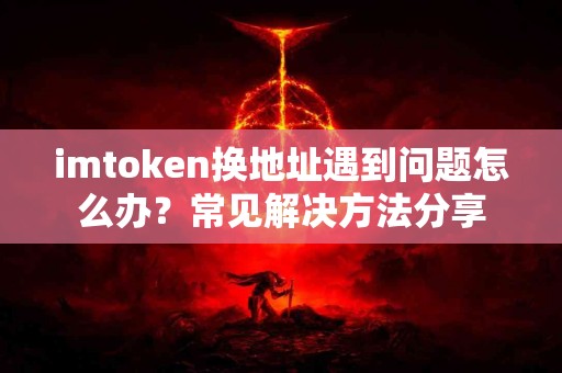 imtoken换地址遇到问题怎么办？常见解决方法分享