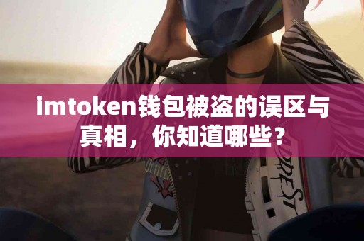 imtoken钱包被盗的误区与真相，你知道哪些？