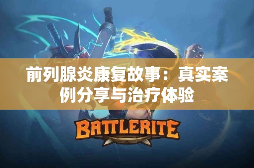 前列腺炎康复故事：真实案例分享与治疗体验
