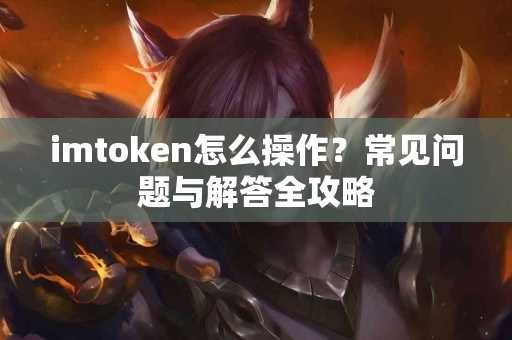 imtoken怎么操作？常见问题与解答全攻略