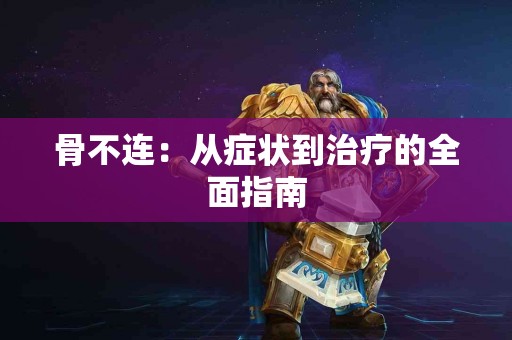 骨不连：从症状到治疗的全面指南