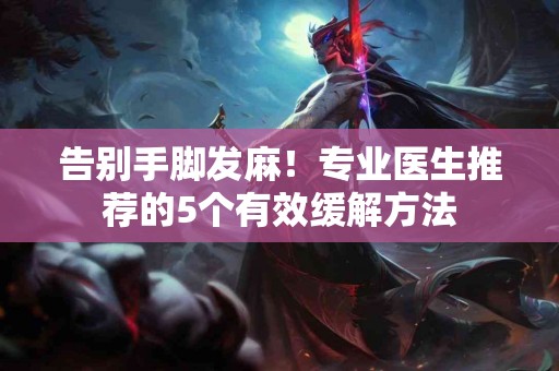 告别手脚发麻！专业医生推荐的5个有效缓解方法