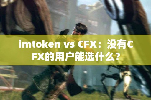 imtoken vs CFX：没有CFX的用户能选什么？
