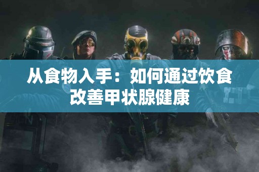从食物入手：如何通过饮食改善甲状腺健康