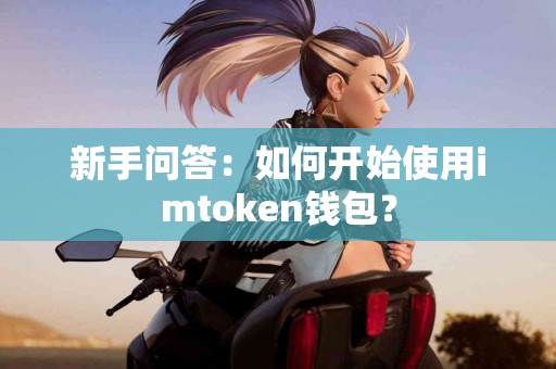 新手问答：如何开始使用imtoken钱包？