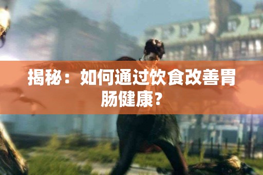 揭秘：如何通过饮食改善胃肠健康？