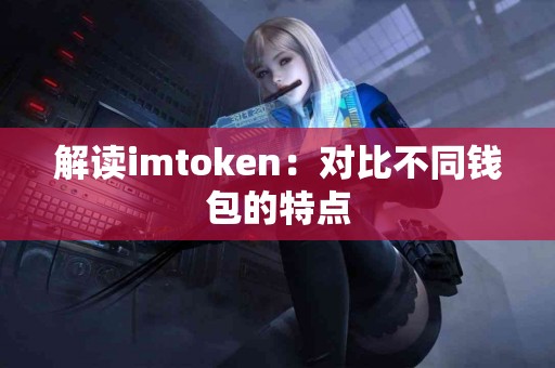 解读imtoken：对比不同钱包的特点
