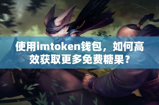 使用imtoken钱包，如何高效获取更多免费糖果？