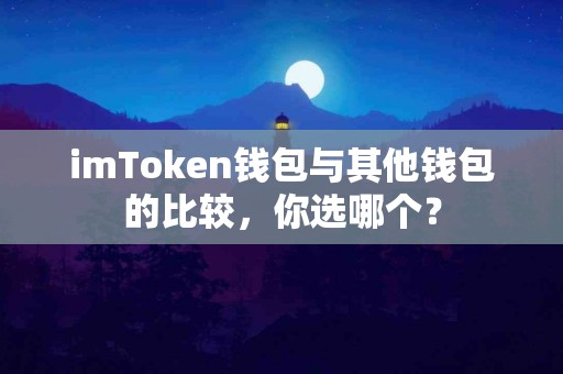 imToken钱包与其他钱包的比较，你选哪个？