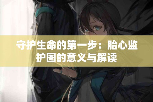 守护生命的第一步：胎心监护图的意义与解读