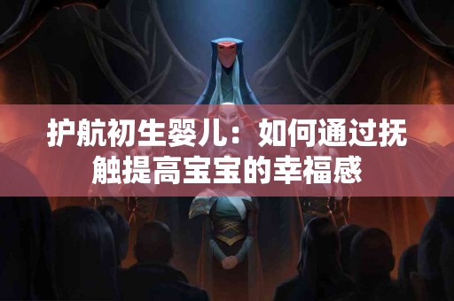 护航初生婴儿：如何通过抚触提高宝宝的幸福感