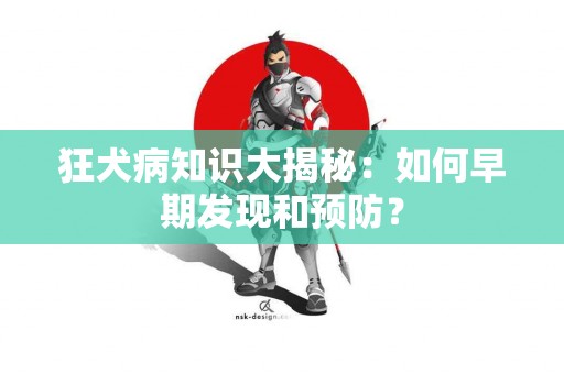 狂犬病知识大揭秘：如何早期发现和预防？