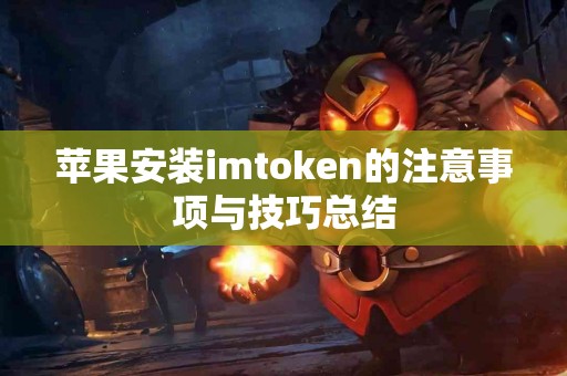苹果安装imtoken的注意事项与技巧总结