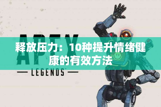 释放压力：10种提升情绪健康的有效方法