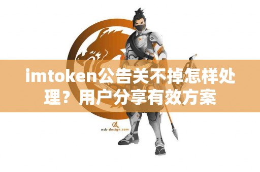 imtoken公告关不掉怎样处理？用户分享有效方案