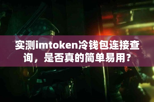 实测imtoken冷钱包连接查询，是否真的简单易用？