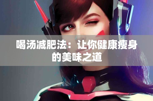 喝汤减肥法：让你健康瘦身的美味之道