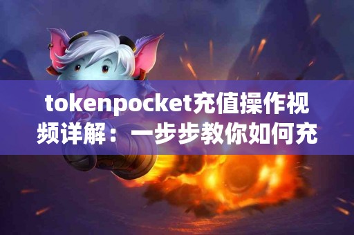 tokenpocket充值操作视频详解：一步步教你如何充值