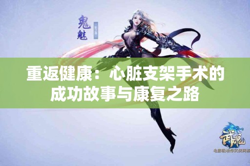 重返健康：心脏支架手术的成功故事与康复之路
