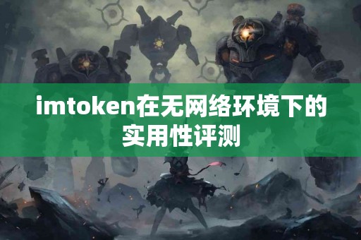imtoken在无网络环境下的实用性评测