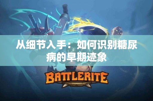 从细节入手：如何识别糖尿病的早期迹象