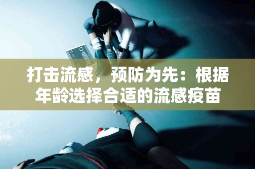 打击流感，预防为先：根据年龄选择合适的流感疫苗