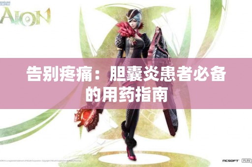 告别疼痛：胆囊炎患者必备的用药指南